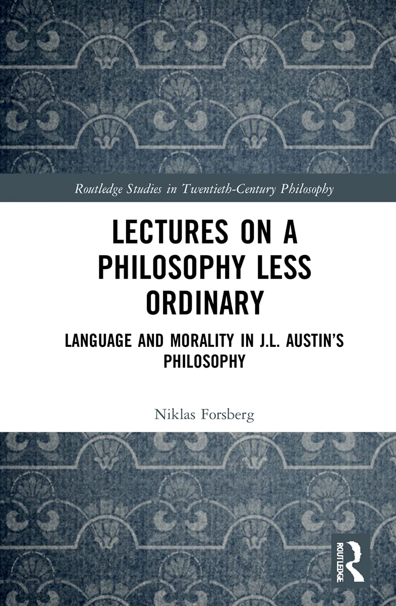 Lectures on a Philosophy Less Ordinary: Language and Morality in J.L. Austin’s Philosophy (Routledge Studies in Twentieth-Century Philosophy)