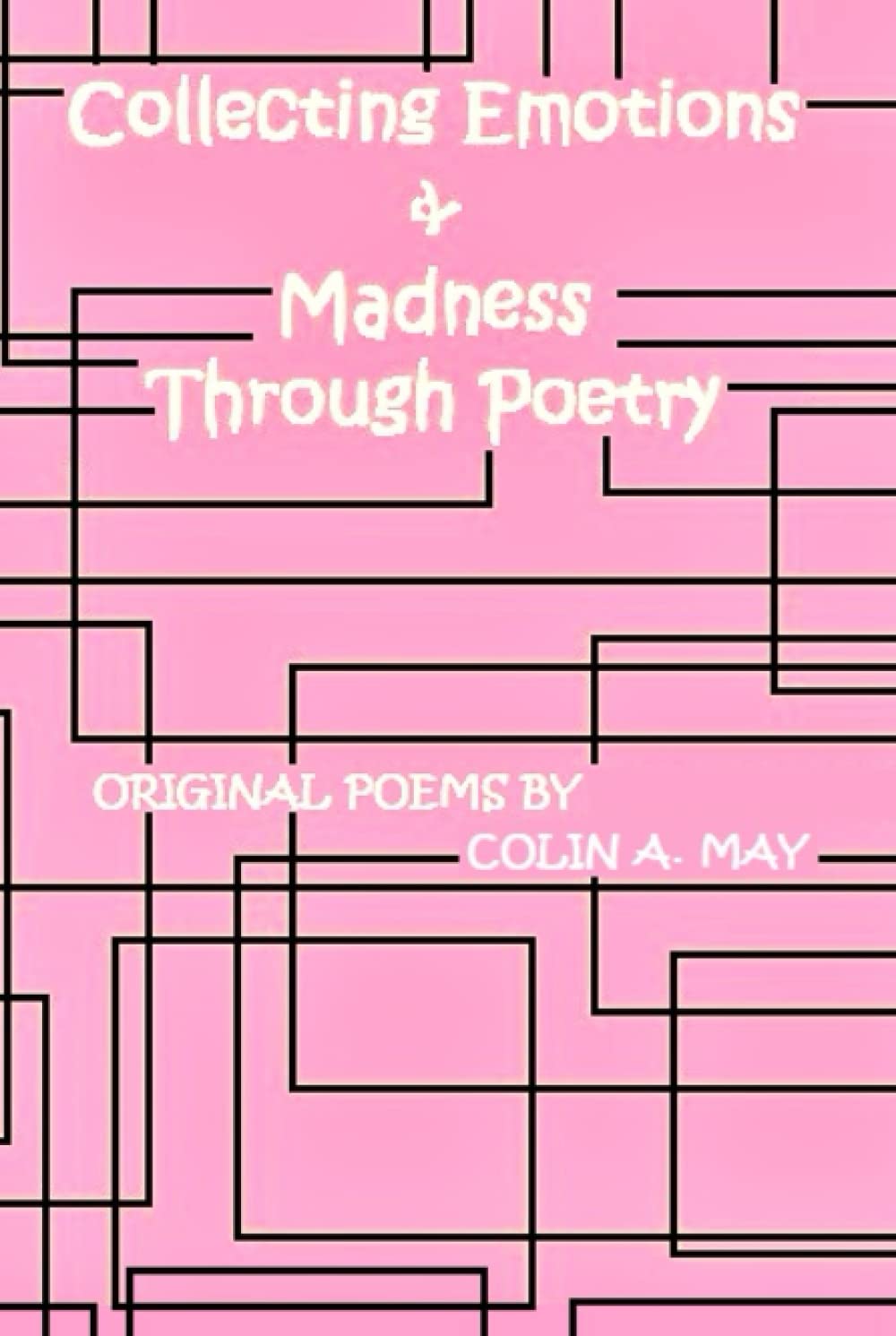Collecting Emotions & Madness Through Poetry: Original Poetry by Colin A. May (Original Poems by Colin A. May)