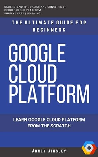 Google Cloud: GCP: Google Cloud Platform: Learn Google Cloud Platform from the Scratch: The Ultimate Guide for Beginners