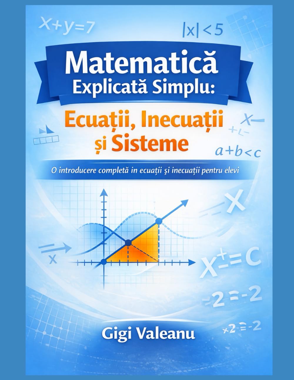 Matematică Explicată Simplu: Ecuații, Inecuații și Sisteme: O introducere completă în ecuații și inecuații pentru elevi (în română)