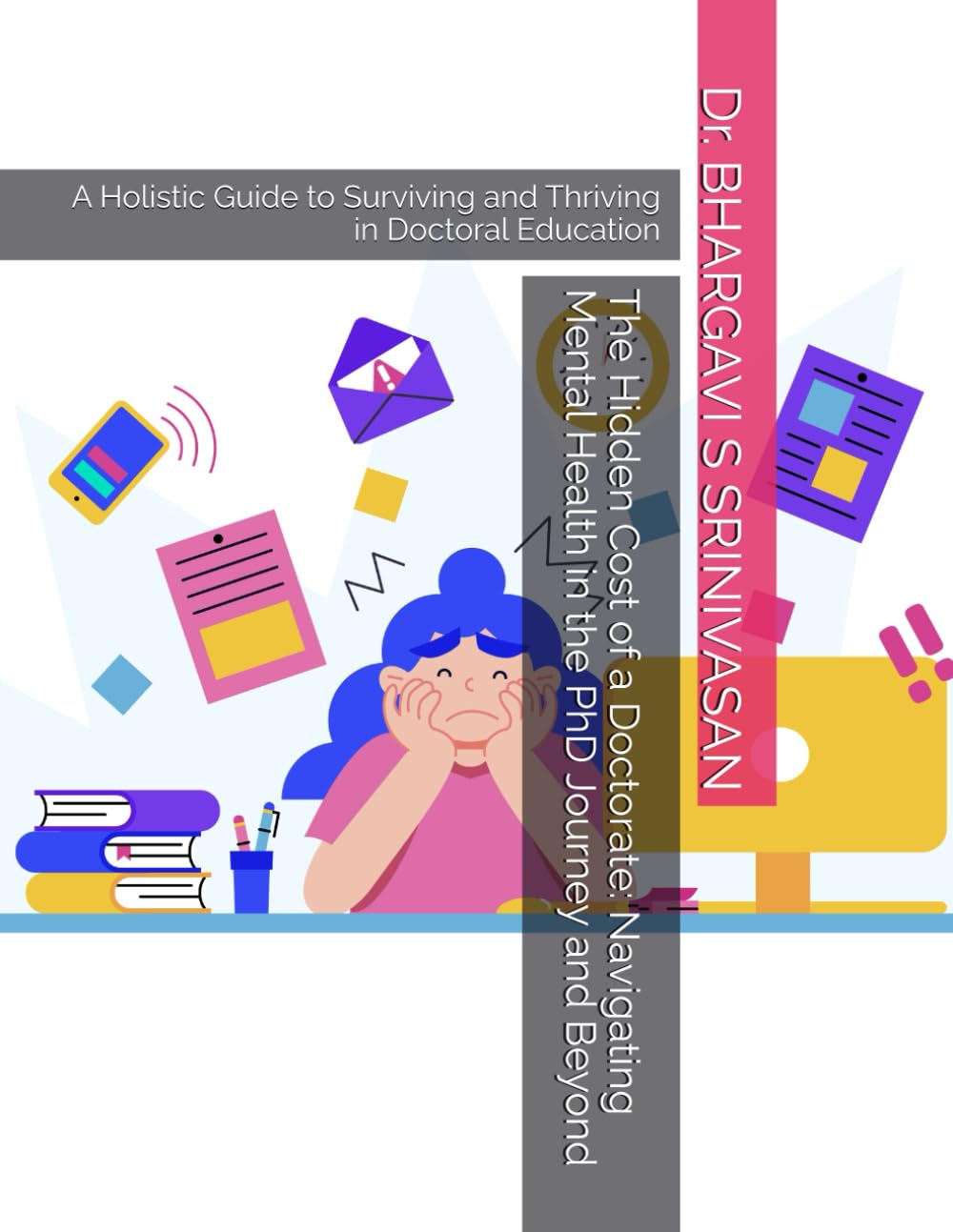 The Hidden Cost of a Doctorate: Navigating Mental Health in the PhD Journey and Beyond: A Holistic Guide to Surviving and Thriving in Doctoral Education