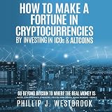 How to Make a Fortune in Cryptocurrencies by Investing in ICO's & Altcoins: Go Beyond Bitcoin to Where the Real Money Is: Initial Coin Offerings, Ethereum, Litecoin, Ripple, Dash, Zcash, Monero + More