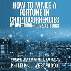 How to Make a Fortune in Cryptocurrencies by Investing in ICO's & Altcoins Audiobook By Phillip J. Westbrook cover art