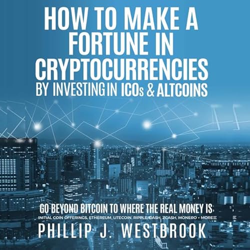 How to Make a Fortune in Cryptocurrencies by Investing in ICO's & Altcoins Audiolivro Por Phillip J. Westbrook capa