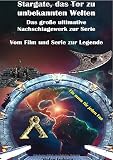 Stargate, das Tor zu unbekannten Welten I Das große Nachschlagewerk zur Serie I Vom Film zur Legende: Die ultimative Kultserie, immer aktuell und immer spannend