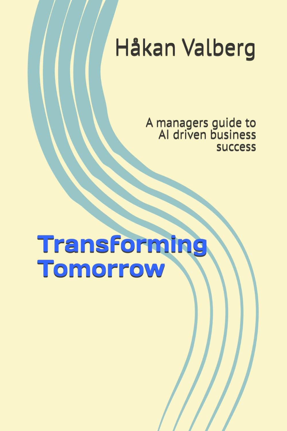 Transforming Tomorrow: A managers guide to AI driven business success
