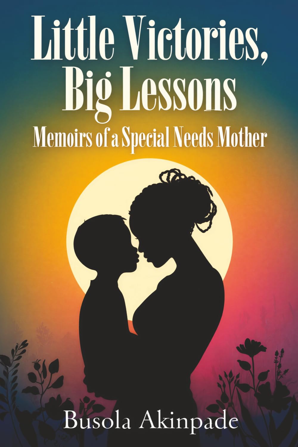 Little Victories, Big Lessons: Memoirs of a Special Needs Mother