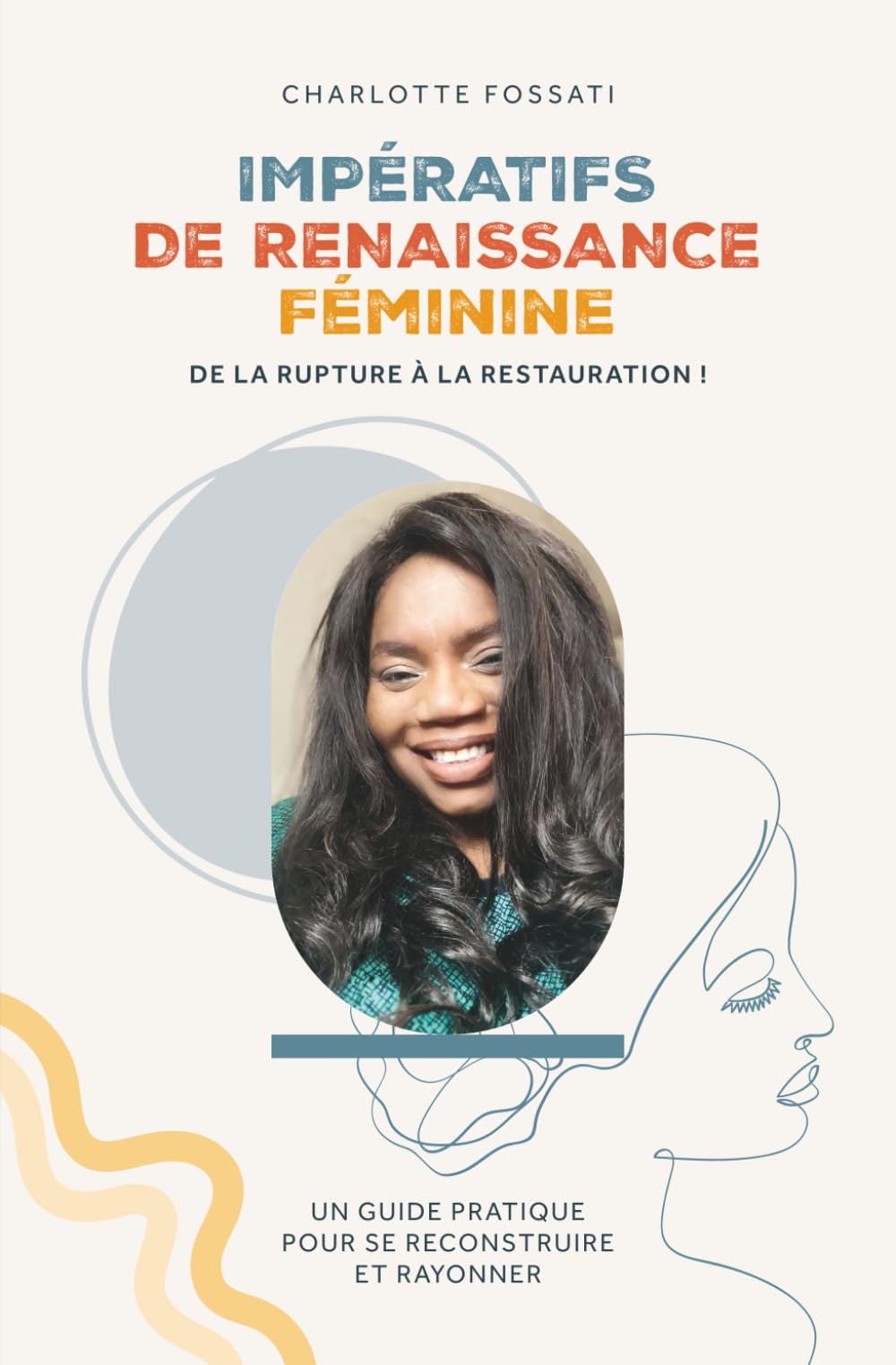 IMPÉRATIFS DE RENAISSANCE FÉMININE: De la rupture à la restauration ! Un guide pratique pour se reconstruire et rayonner.