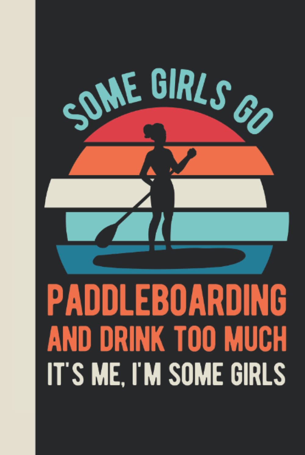 Some Girls Go Paddleboarding And Drink Too Much It's Me I'm Some Girls: Paddleboard Gifts For Women - Hardcover & Hardback Funny Blank Lined Paddle ... Gift For Paddlers (Paddle Board Gift Ideas)