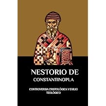 NESTORIO DE CONSTANTINOPLA CONTROVERSIA CRISTOLOGICA Y EXILIO TEOLOGICO Spanish Edition