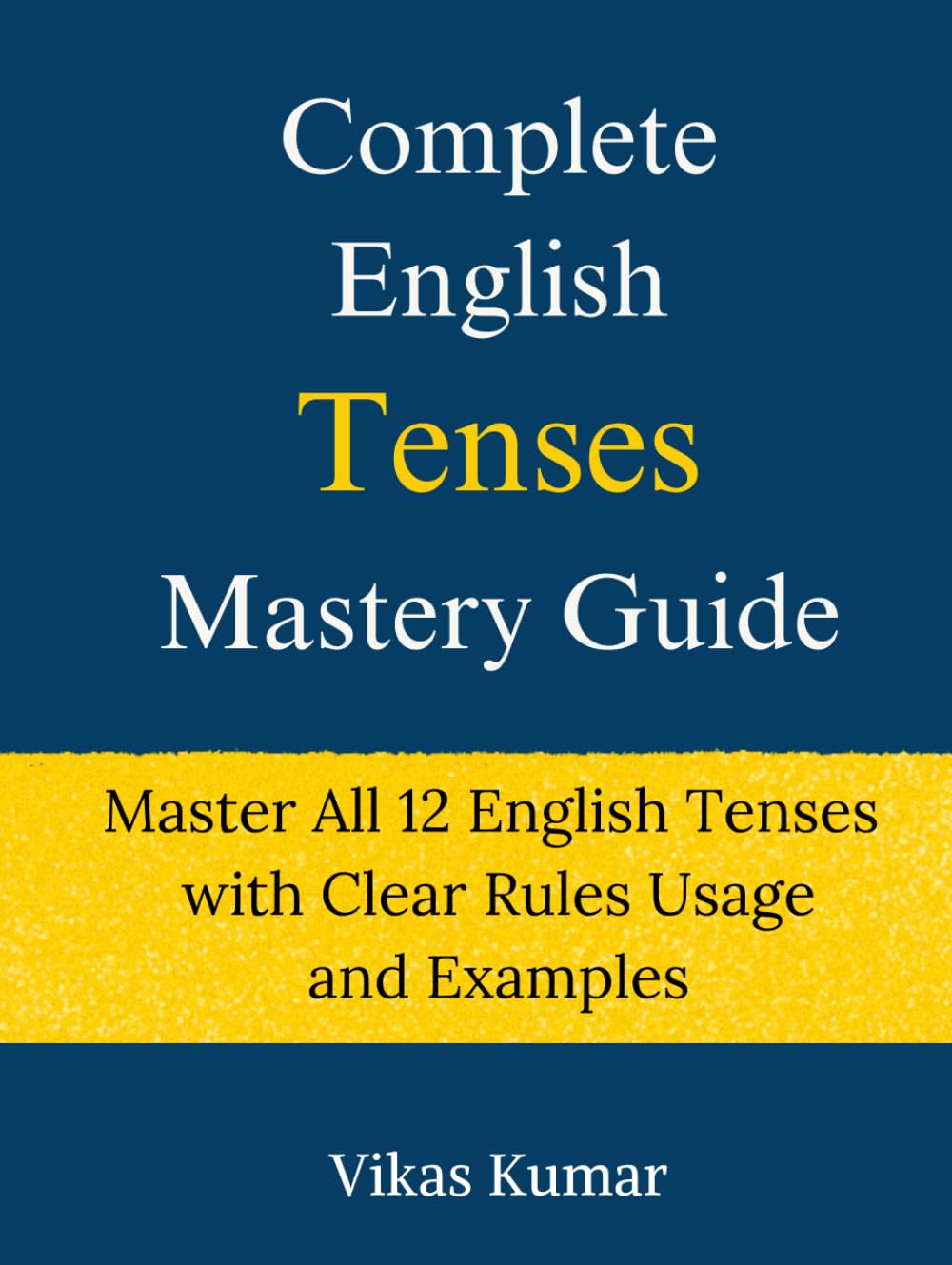 Complete English Tenses Mastery Guide - Master All 12 English Tenses with Clear Rules Usage and Examples (Complete English Mastery Series)