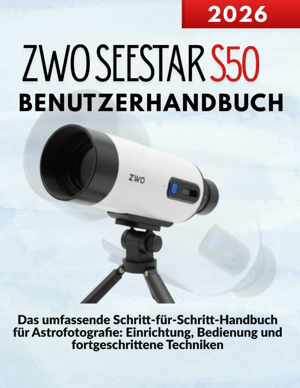 ZWO SEESTAR S50 Benutzerhandbuch: Das umfassende Schritt-für-Schritt-Handbuch für Astrofotografie: Einrichtung, Bedienung und fortgeschrittene Techniken