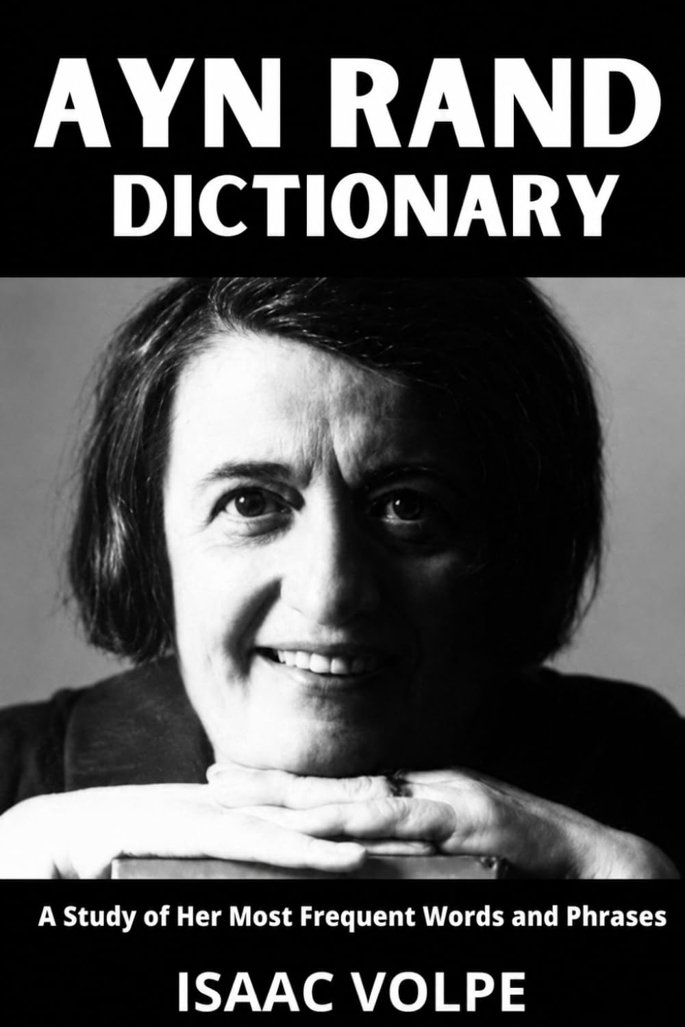 AYN RAND DICTIONARY.A Study of Her Most Frequent Words and Phrases: The Essential Terms of Ayn Rand's Objectivism, Fiction, Ethics, and Political ... OF PHILOSOPHY AND GREAT THINKERS)