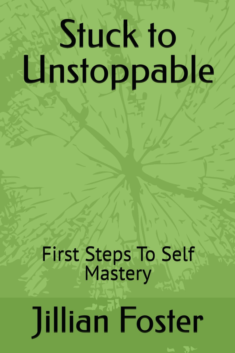 Stuck to Unstoppable: First Steps To Self Mastery