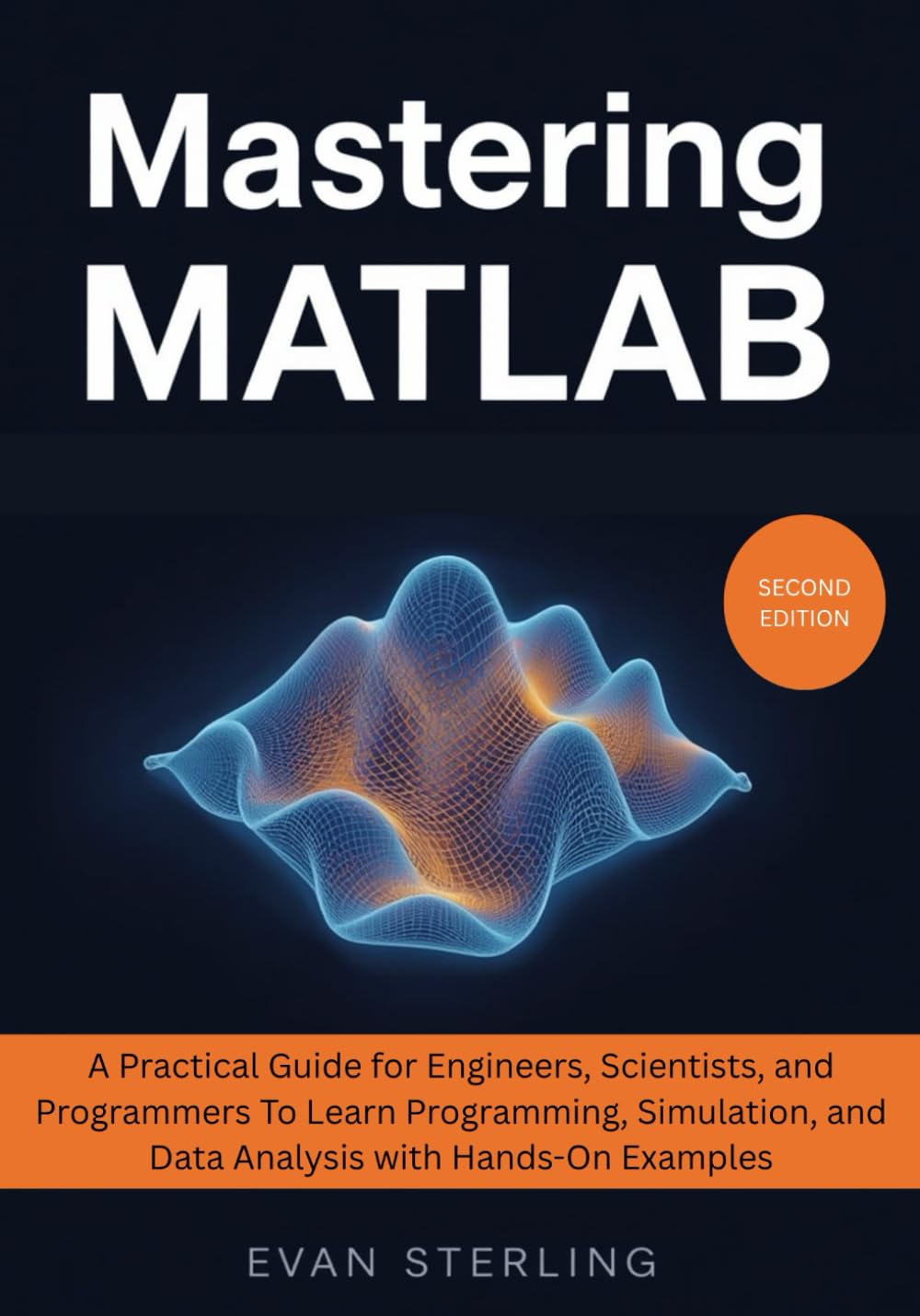 Mastering MATLAB: A Practical Guide for Engineers, Scientists, and Programmers To Learn Programming, Simulation, and Data Analysis with Hands-On Examples