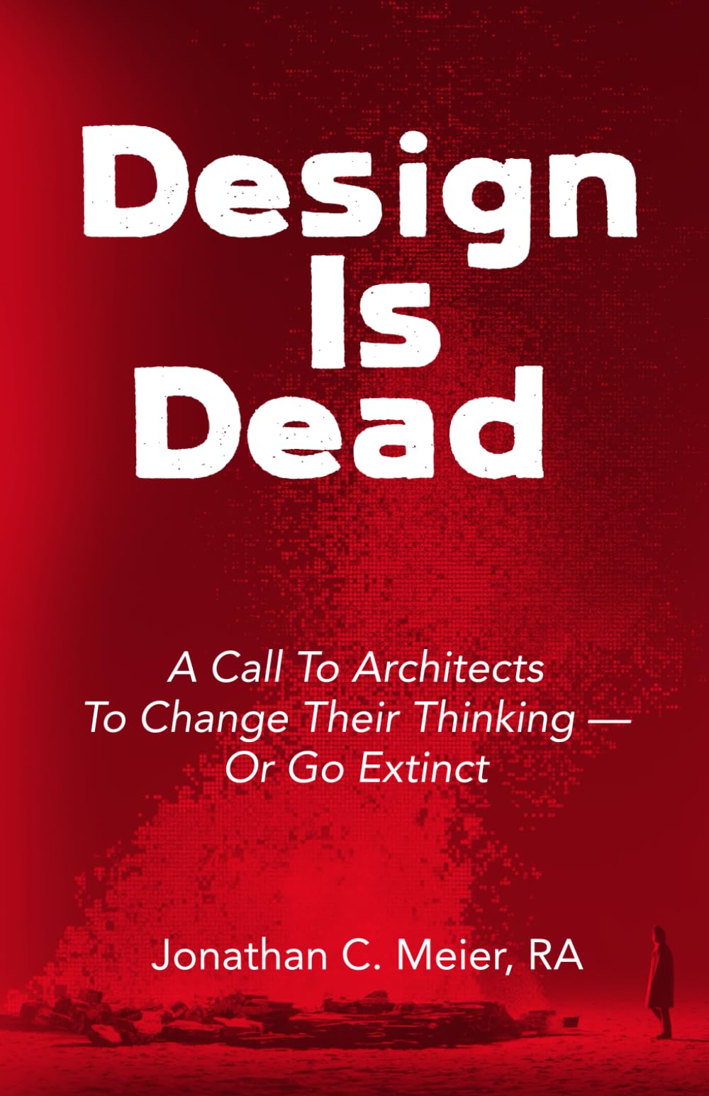 Design Is Dead: A Call to Architects to Change Their Thinking — or Go Extinct