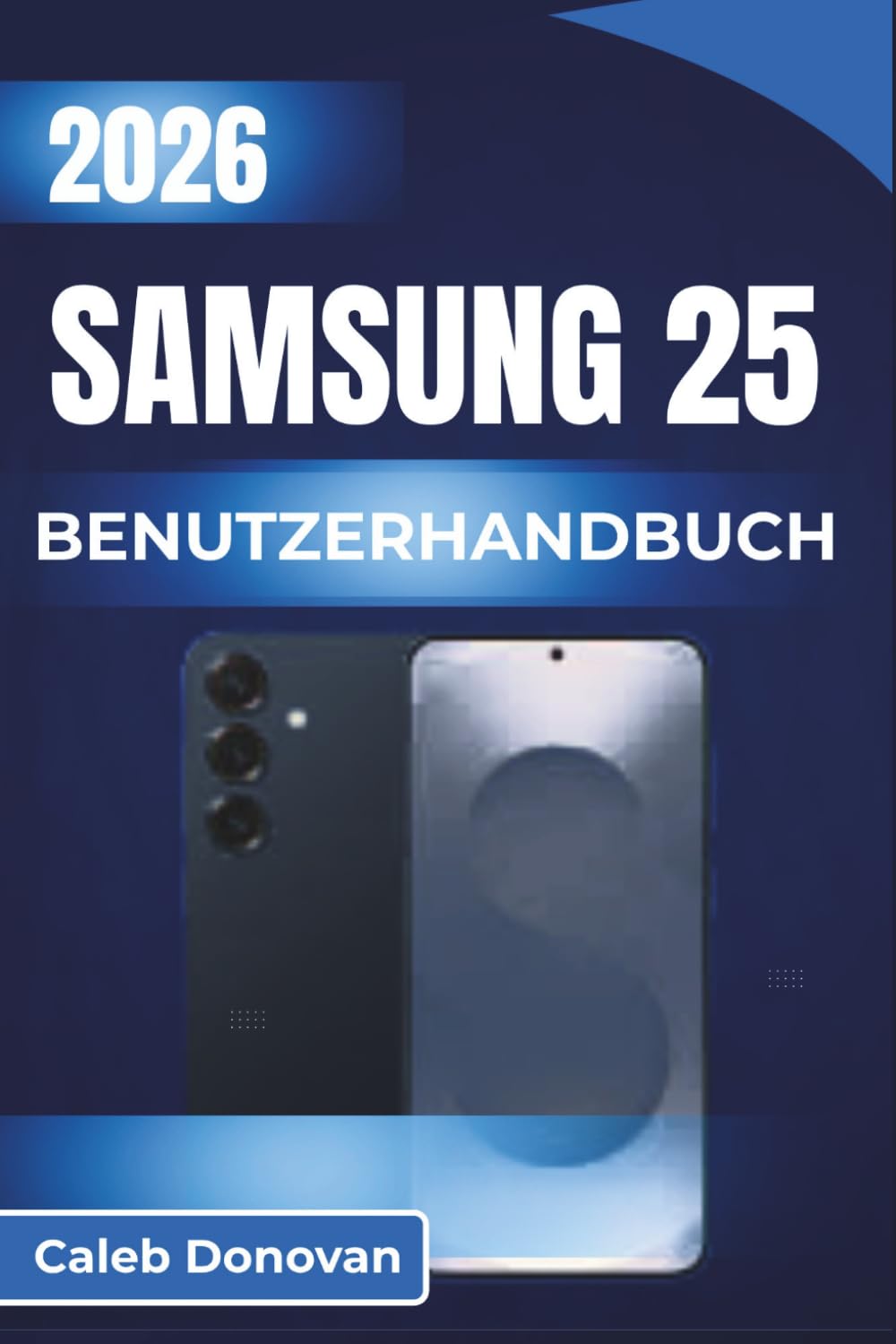SAMSUNG 25 BENUTZERHANDBUCH 2026: Verbessern Sie Ihr tägliches Erlebnis mit effizienter Leistung, nahtloser Konnektivität und der Personalisierung jedes Aspekts Ihres Geräts