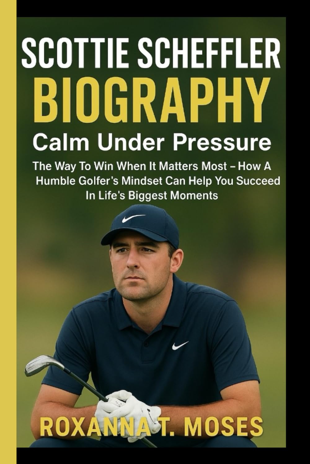 SCOTTIE SCHEFFLER BIOGRAPHY: The Way To Win When It Matters Most - How A Humble Golfer's Mindset Can Help You Succeed In Life's Biggest Moments