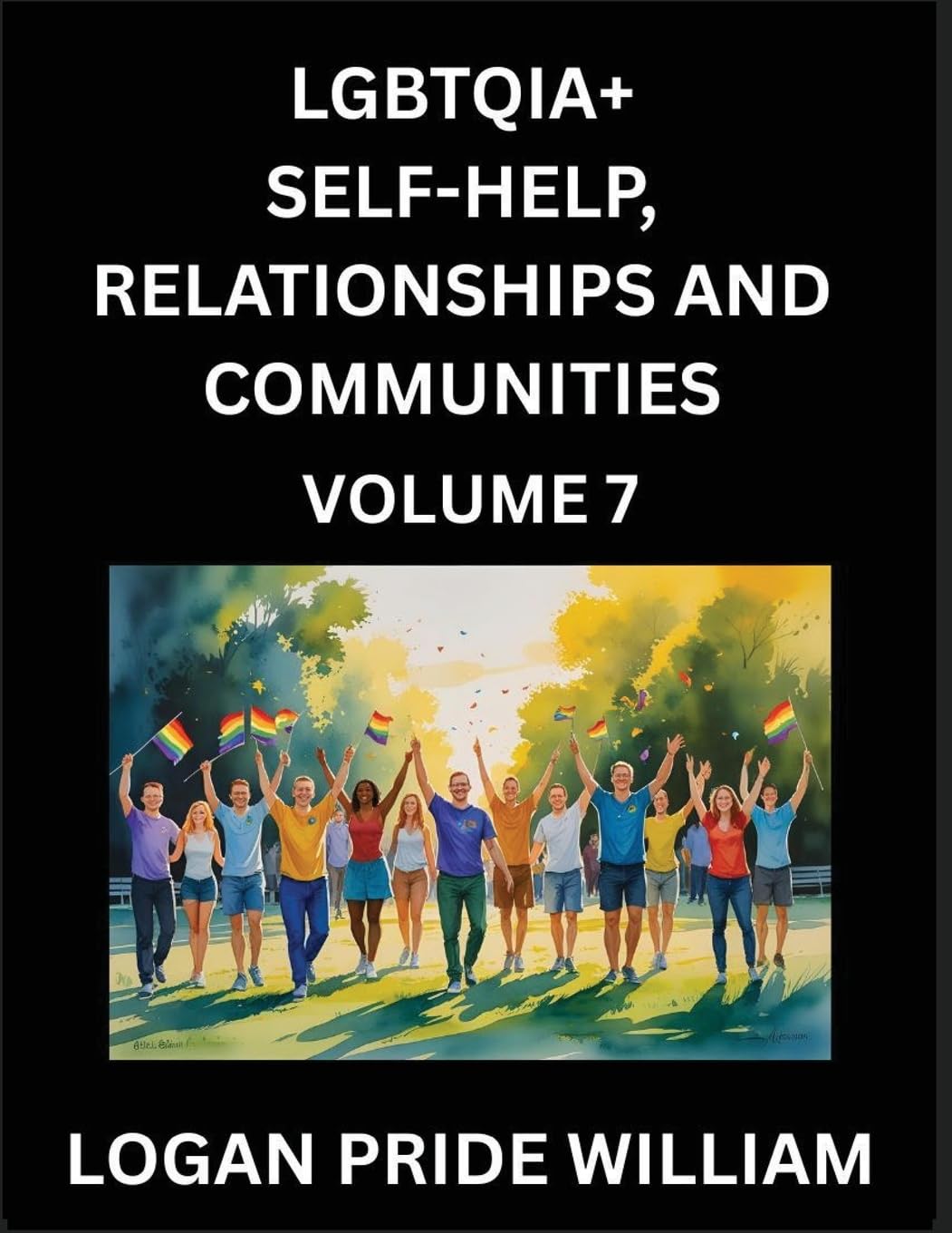 LGBTQIA+ Self-Help, Relationships and Communities (Part 7)- Lesbian, Gay, Bisexual, Love, Romance, Sex, Respect, and Action, A Guide to Supporting ... to Advocacy for Queer Equality Rights