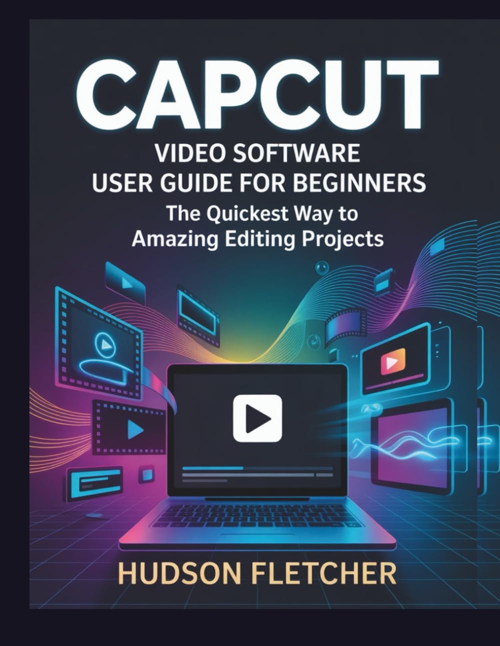 CapCut Video Software User Guide for Beginners: The Quickest Way to Amazing Editing Projects (Edit Like a Pro)