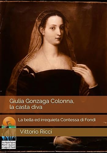 Giulia Gonzaga Colonna, la casta diva: La bella ed irrequieta Contessa di Fondi