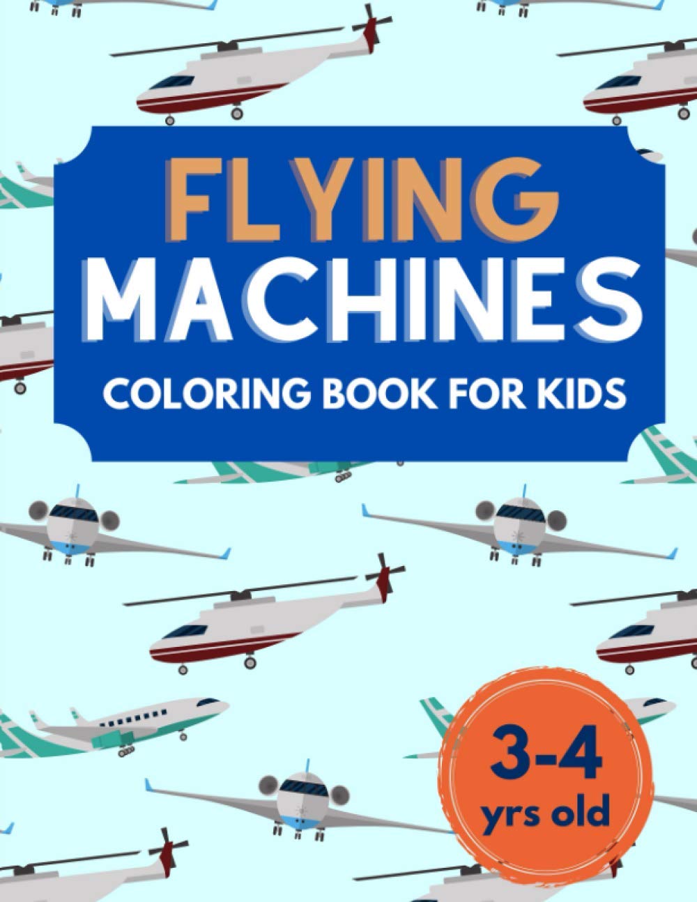 Flying Machines - Coloring Book For Kids (3-4 yrs old): aircraft, airplanes, rockets and many more flying machines to color