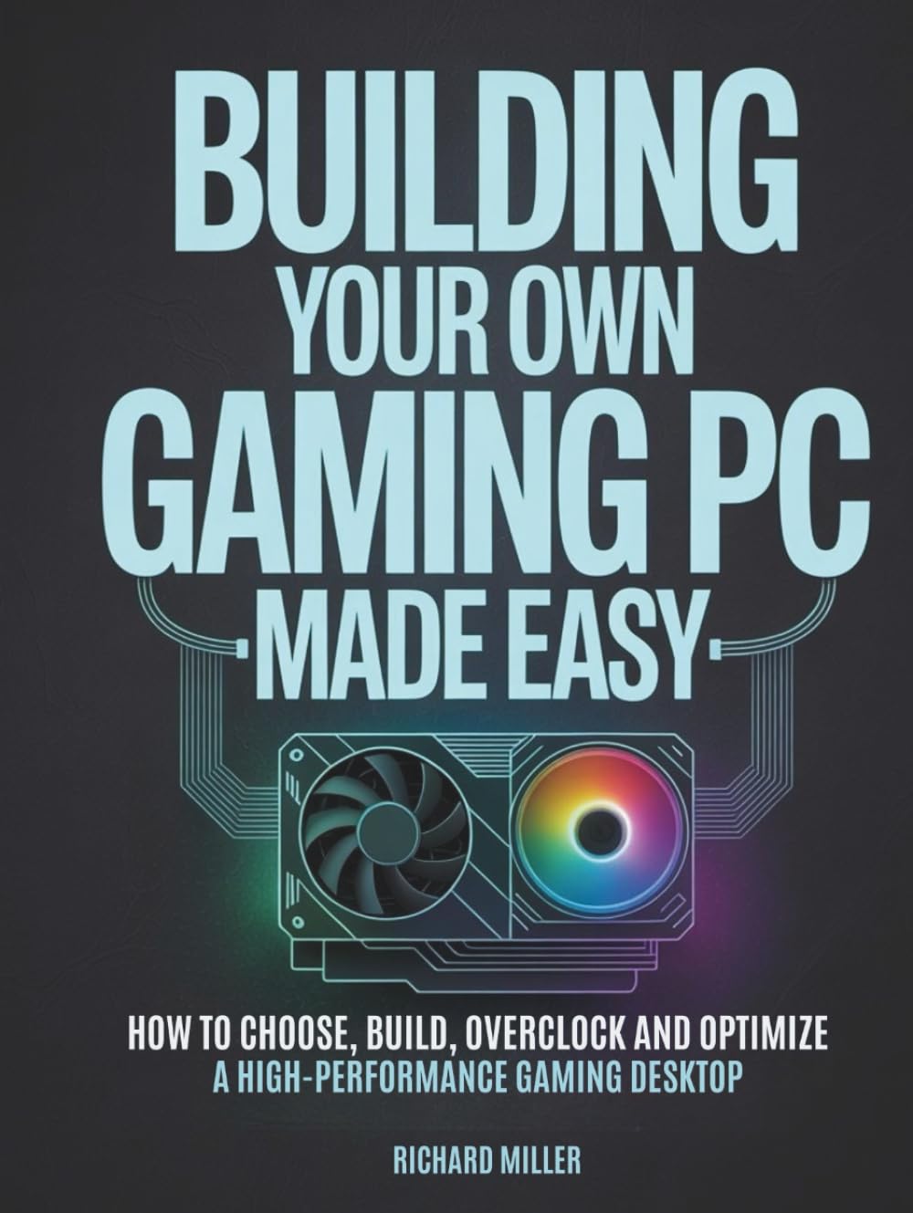 Building Your Own Gaming PC Made Easy: How to Choose, Build, Overclock and Optimize a High-Performance Gaming Desktop      Hardcover – September 26, 2025