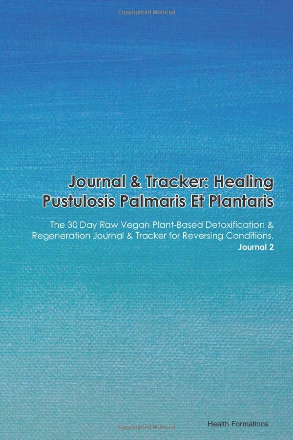 Journal & Tracker: Healing Pustulosis Palmaris Et Plantaris: The 30 Day Raw Vegan Plant-Based Detoxification & Regeneration Journal & Tracker for Reversing Conditions. Journal 2