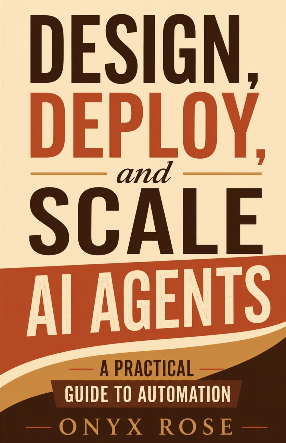 Design, Deploy, and Scale AI Agents: A Practical Guide to Automation