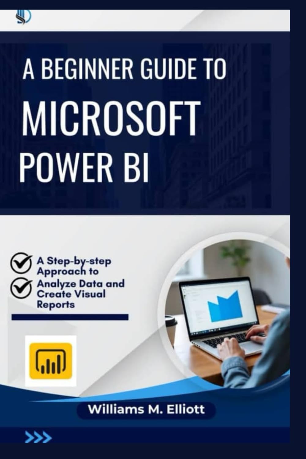 A Beginner Guide to Microsoft Power BI: A Step-by-step Approach to Analyze Data and Create Visual Reports