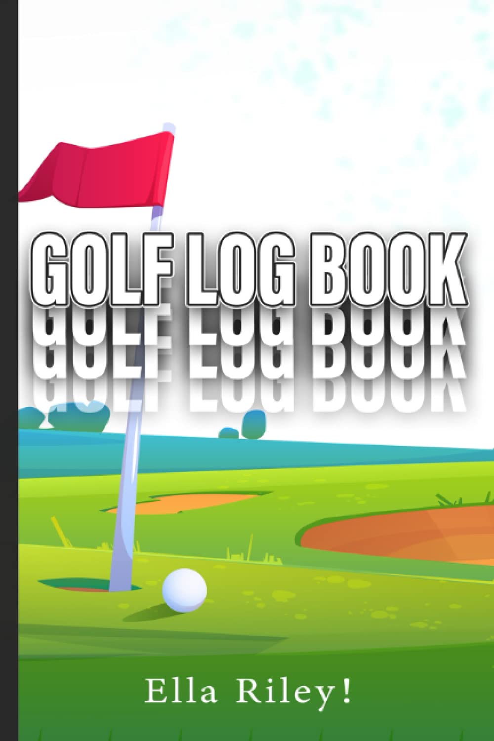 Ella Riley! - Golf Log Book: A Portable 6x9'' Notebook For Golfers