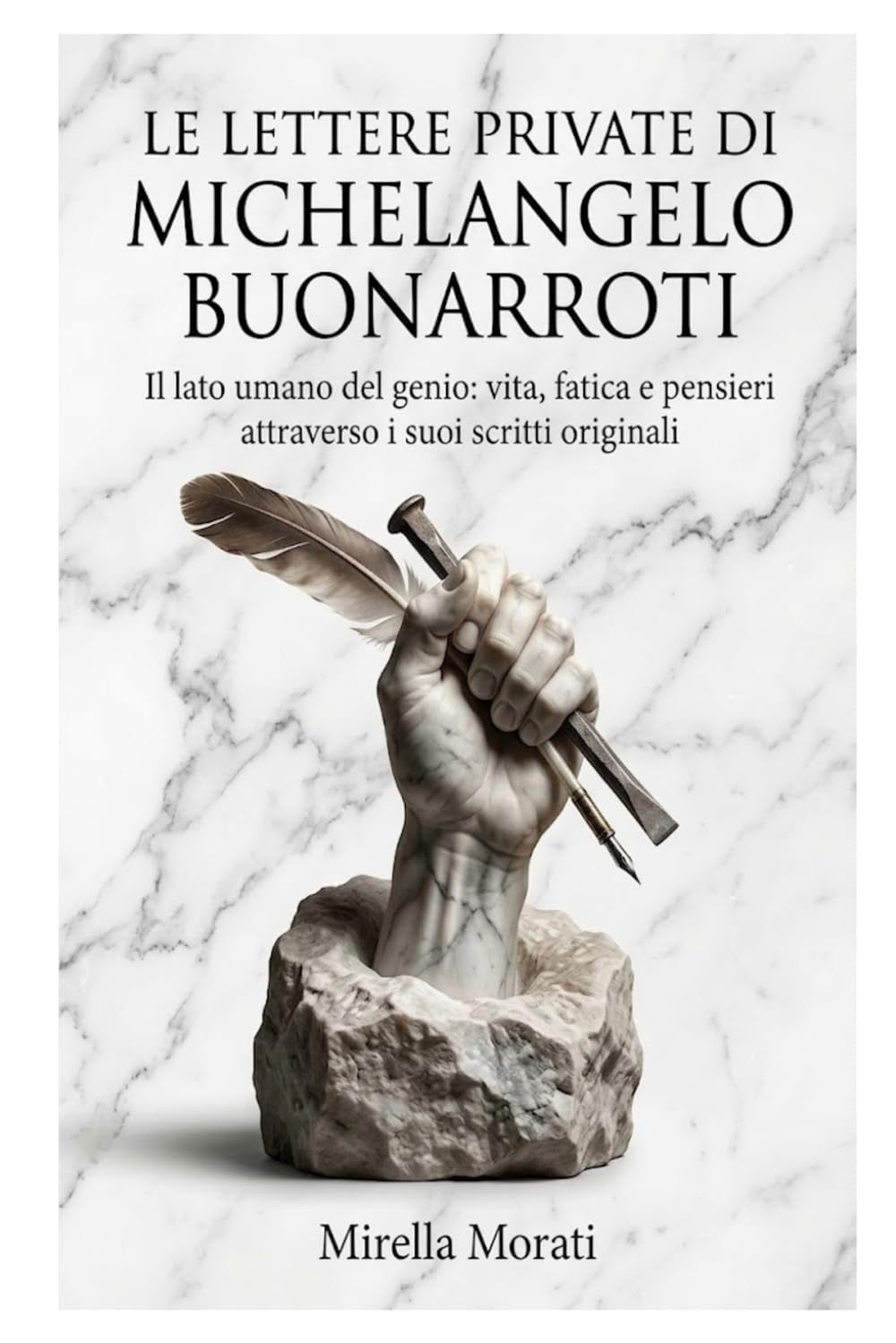 Le lettere private di Michelangelo Buonarroti: Il lato umano del genio: vita, fatica e pensieri attraverso i suoi scritti originali