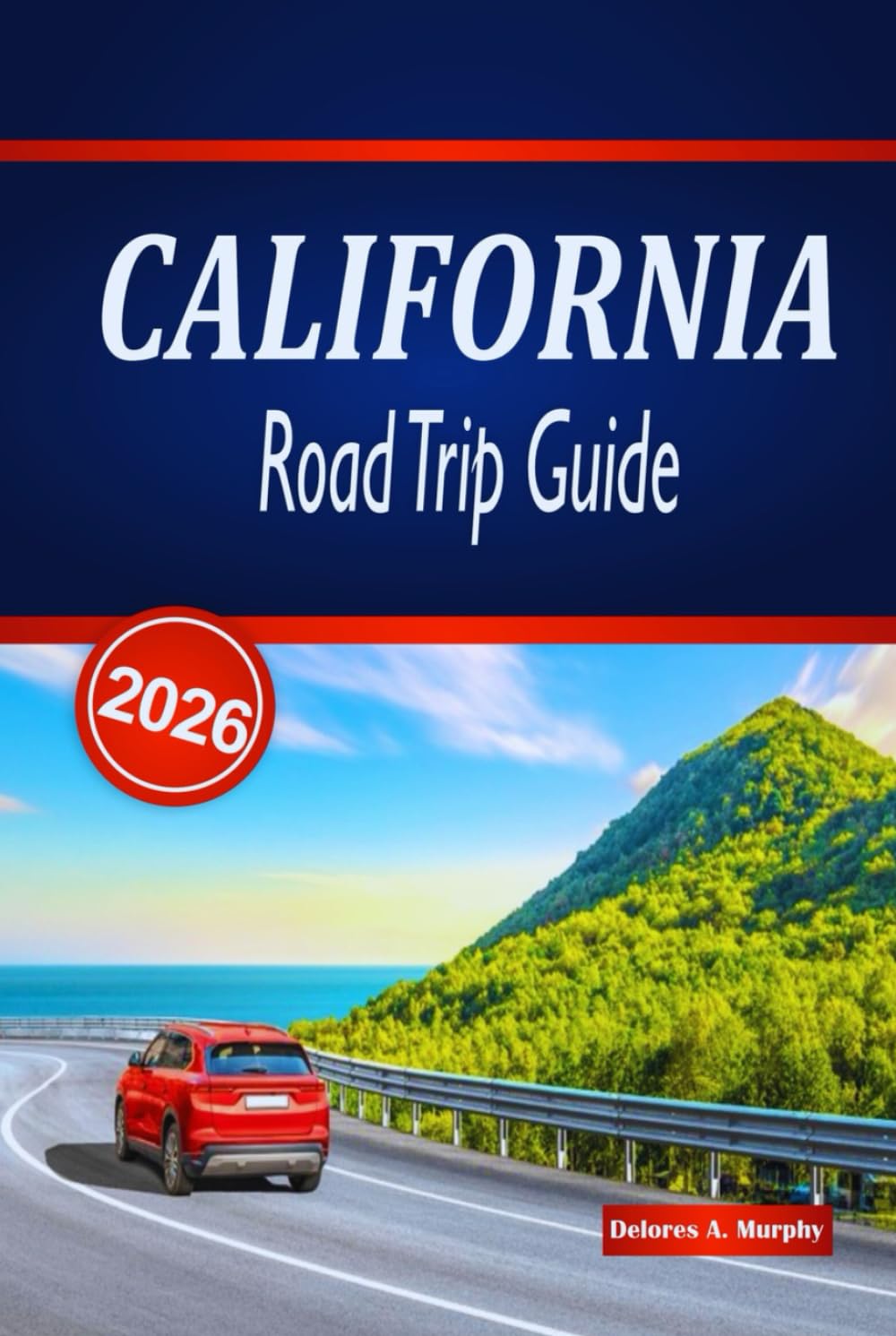 CALIFORNIA ROAD TRIP GUIDE 2026: Explore Epic Coastal Drives, National Parks, Scenic Routes, and Practical Tips Across the United States