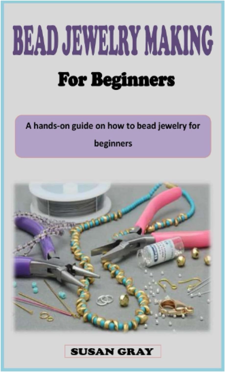 BEAD JEWELRY MAKING FOR BEGINNERS: A hands-on guidebook on how to bead jewelry for beginners