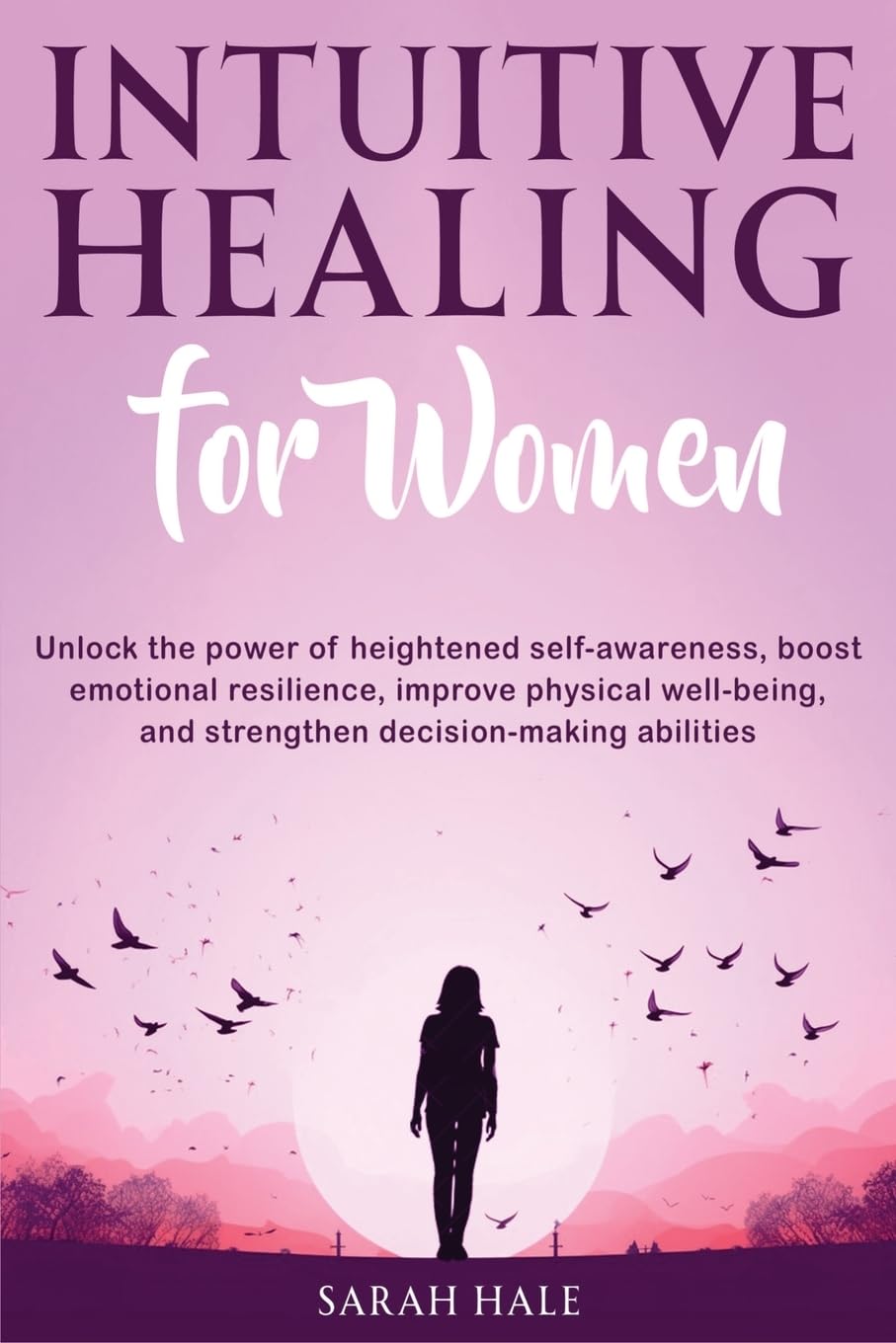 Intuitive Healing for Women: Unlock the Power of Heightened Self-Awareness, Boost Emotional Resilience, Improve Physical Well-Being, and Strengthen Decision-Making Abilities: