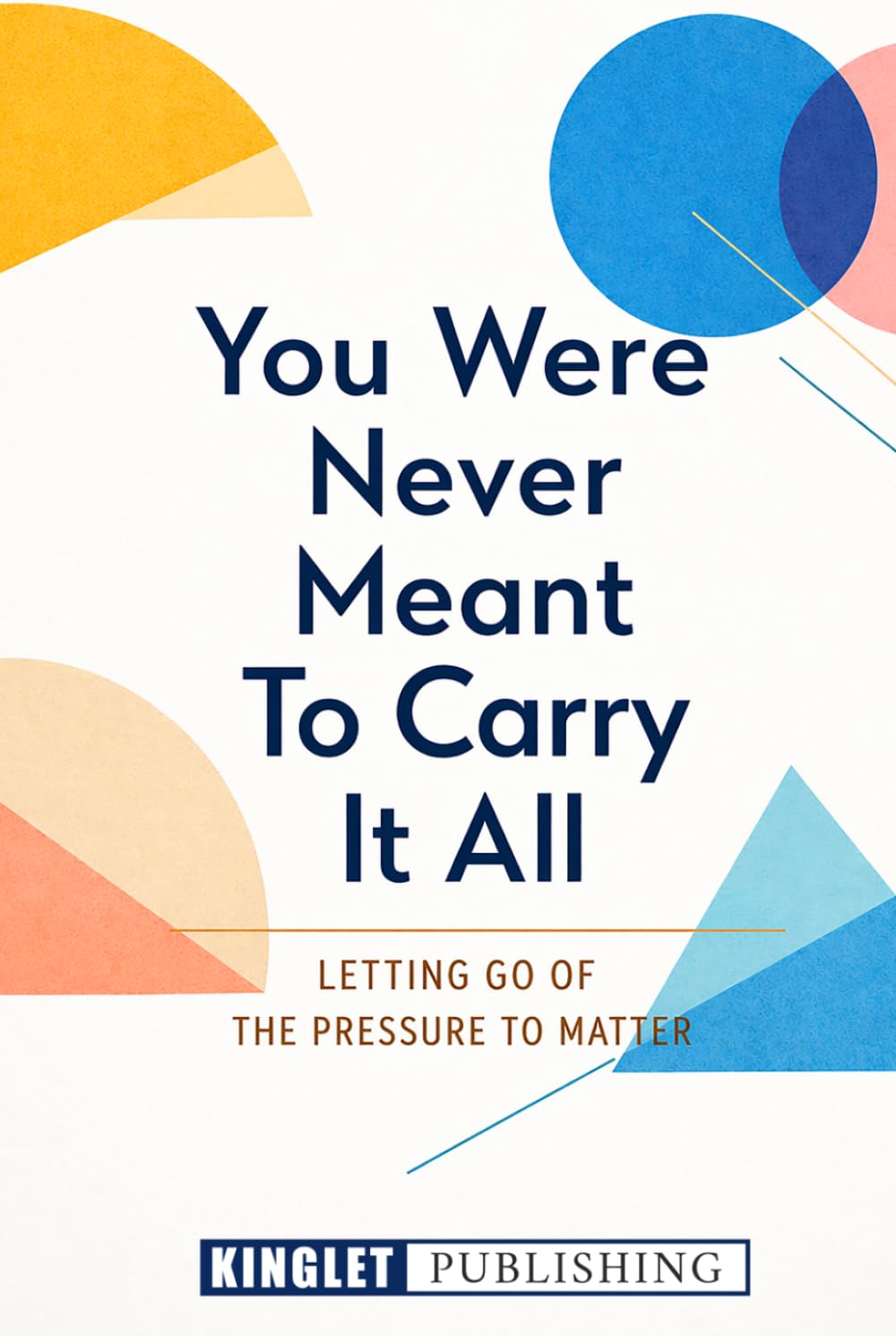 You Were Not Meant To Carry It All: Letting Go of Overthinking, Pressure, and the Need to Be Enough