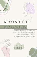 Beyond the diagnosis: A collection of inspiring stories, hope and advice from breast cancer survivors and thrivers.