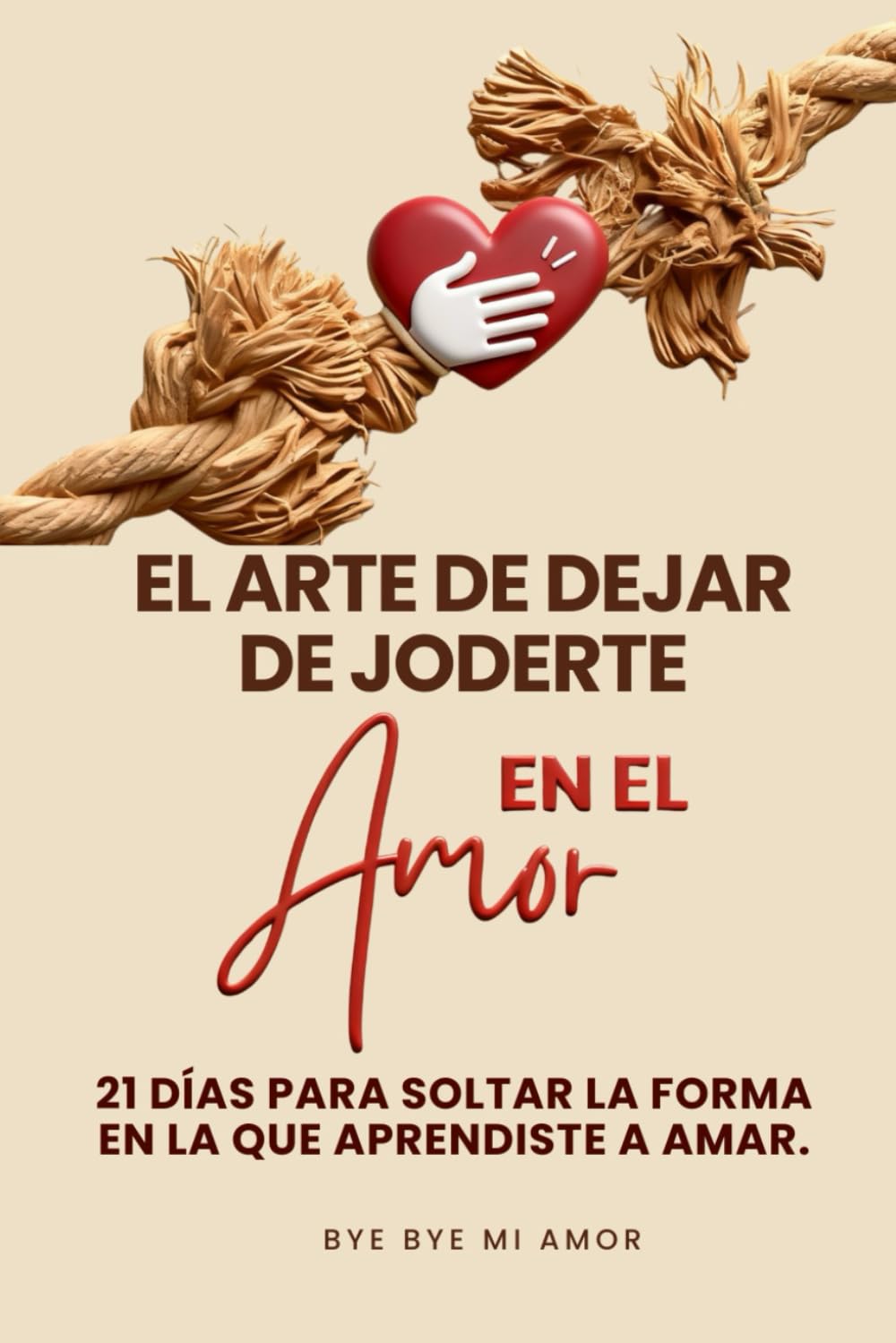 EL ARTE DE DEJAR DE JODERTE EN EL AMOR: 21 DÍAS PARA SOLTAR LA FORMA EN LA QUE APRENDISTE AMAR