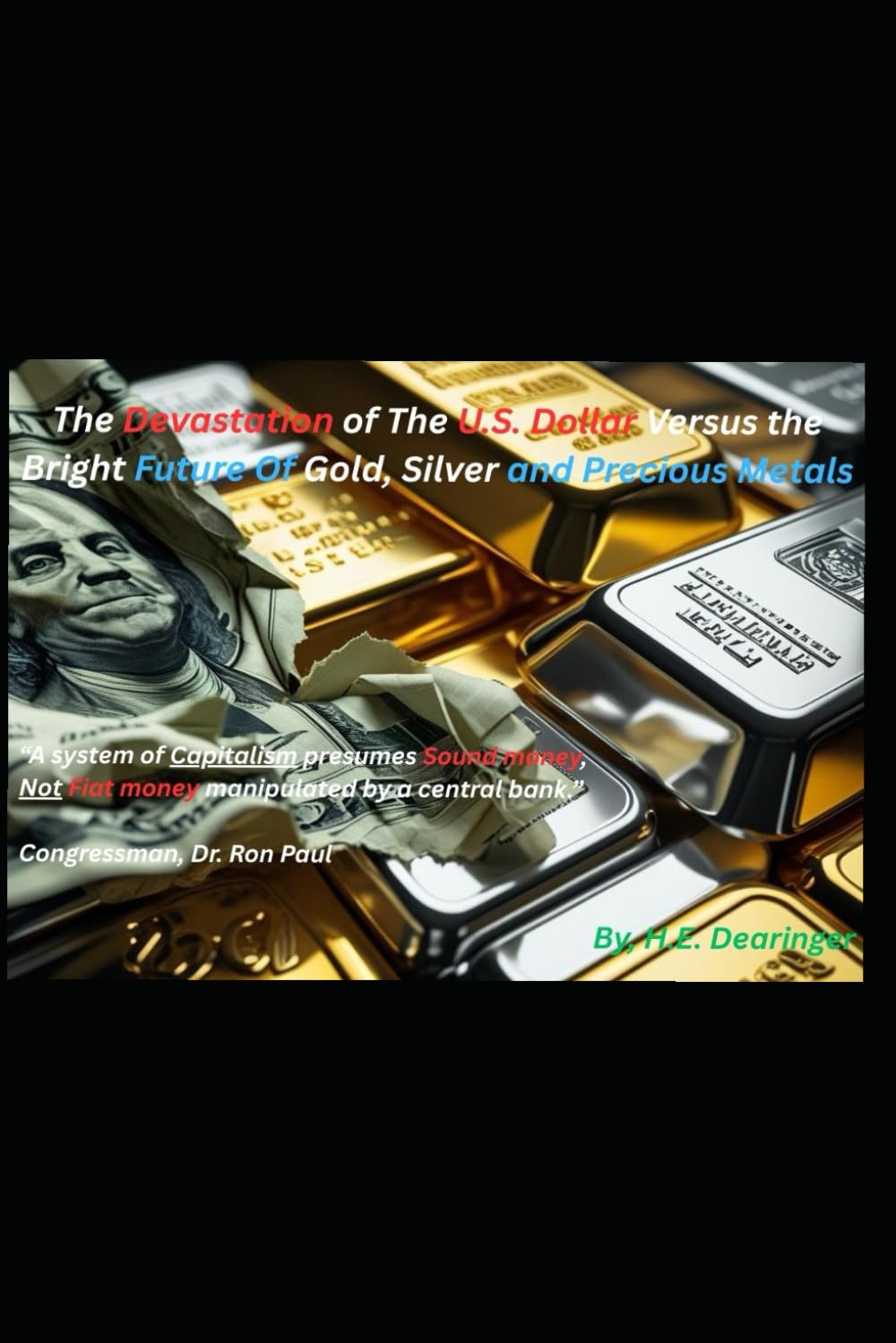 The Devastation of The U.S. Dollar Versus the Bright Future of Gold, Silver & Precious Metals: “A system of Capitalism presumes Sound money, Not Fiat ... a central bank.” *Congressman, Dr. Ron Paul