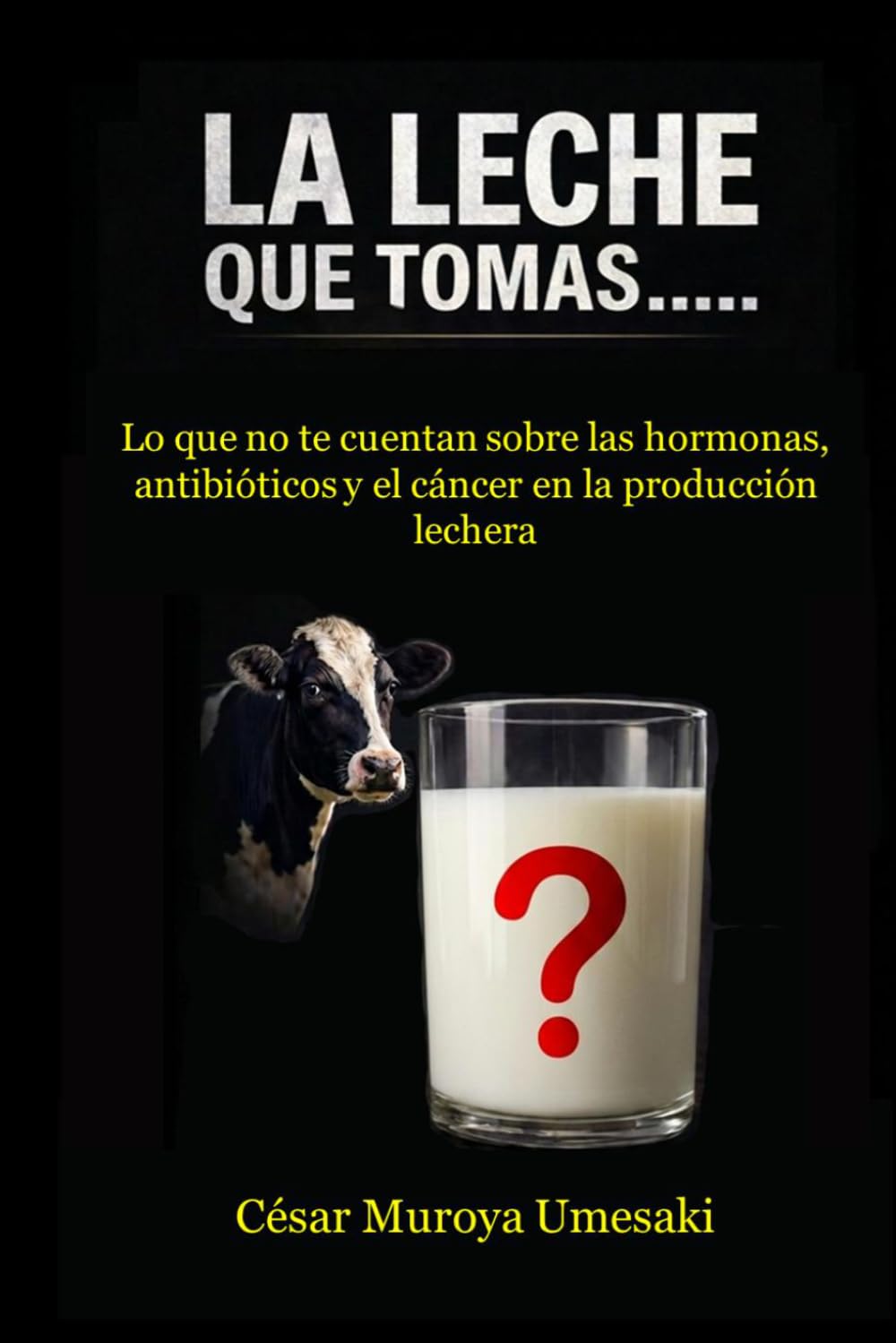 LA LECHE QUE TOMAS...: LO QUE TE OCULTAN SOBRE HORMONAS, ANTIBIÓTICOS Y CÁNCER EN LA PRODUCCIÓN LECHERA