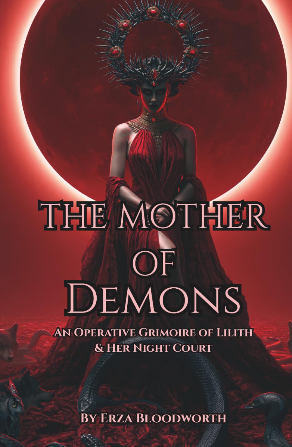 The Mother of Demons: An Operative Grimoire of Lilith & Her Night Court: Practical Workings of Lilith for Protection, Transformation, Sovereignty, and Power