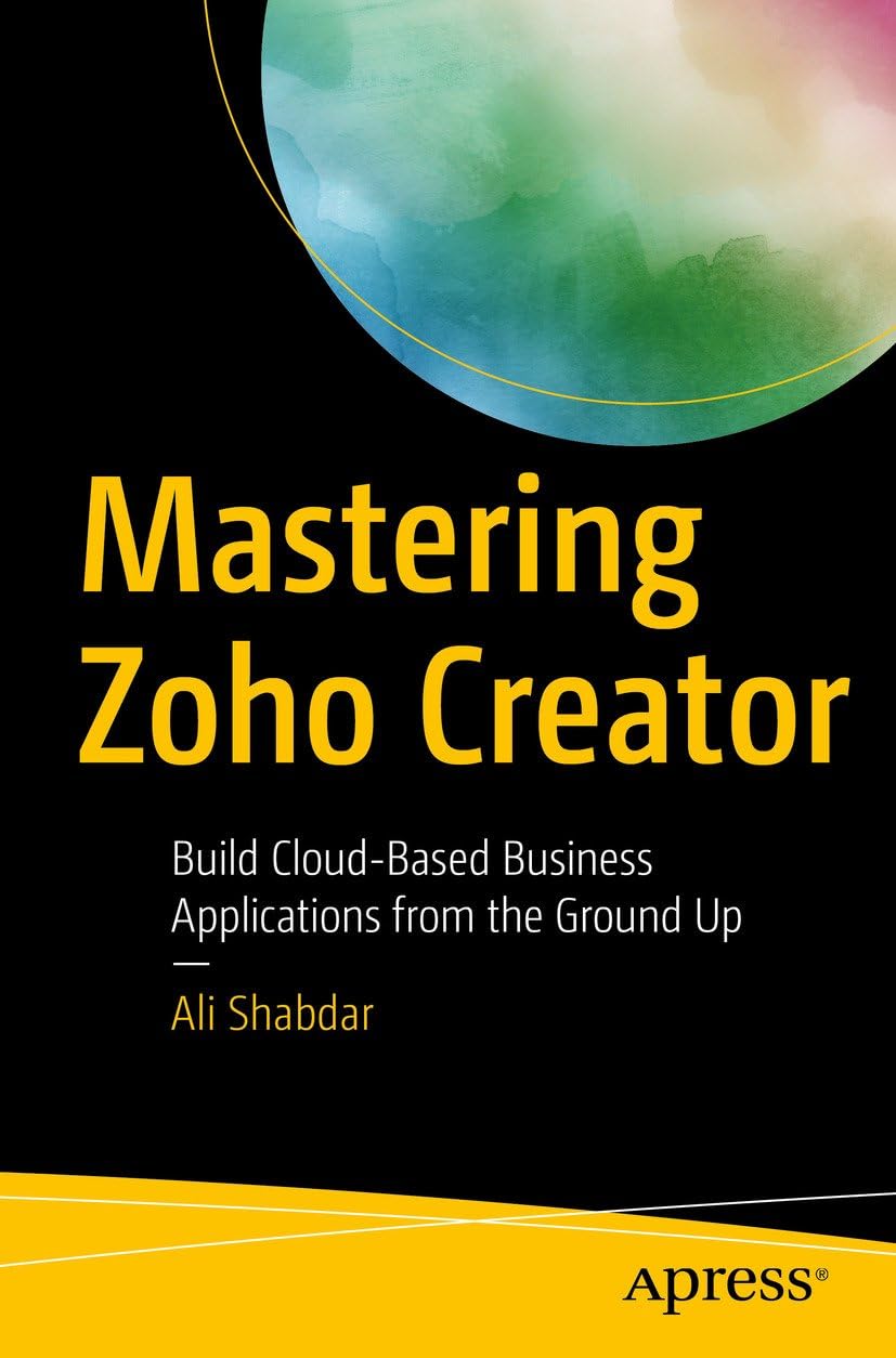 Mastering Zoho Creator: Build Cloud-Based Business Applications from the Ground Up
