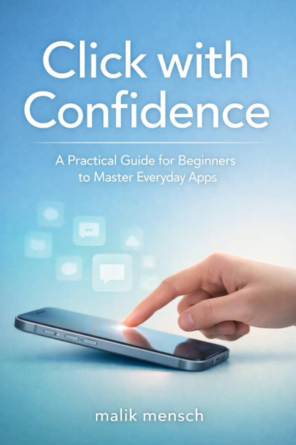 Click with Confidence: A Practical Guide for Beginners to Master Everyday Apps