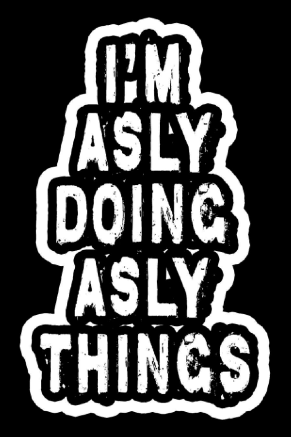 I'm Asly Doing Asly Things: Notebook Gift Asly, Journal Personalized name Gifts for Asly, Gift Idea for Asly, 120 Page