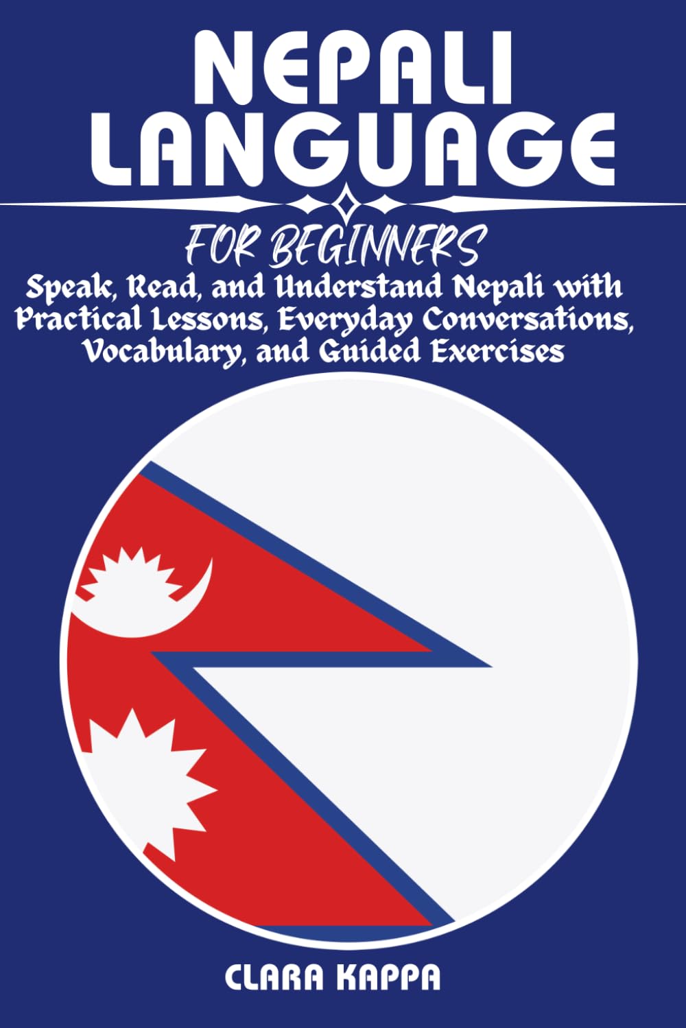 NEPALI LANGUAGE FOR BEGINNERS: Speak, Read, and Understand Nepali with Practical Lessons, Everyday Conversations, Vocabulary, and Guided Exercises (LANGUAGE LEARNING SERIES)