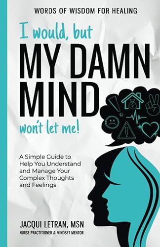 I would, but MY DAMN MIND won't let me!: A Simple Guide to Help You Understand and Manage Your Complex Thoughts and Feelings (Words of Wisdom for Healing)