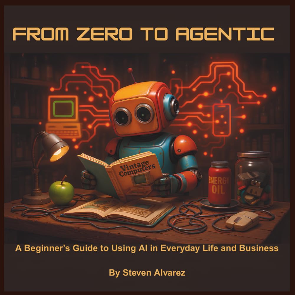 From Zero to Agentic: A Beginner’s Guide to Using AI in Everyday Life and Business By Steven Alvarez
