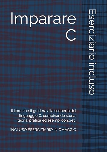 Imparare C: Il libro che ti guiderà alla scoperta del linguaggio C, combinando storia, teoria, pratica ed esempi concreti.
