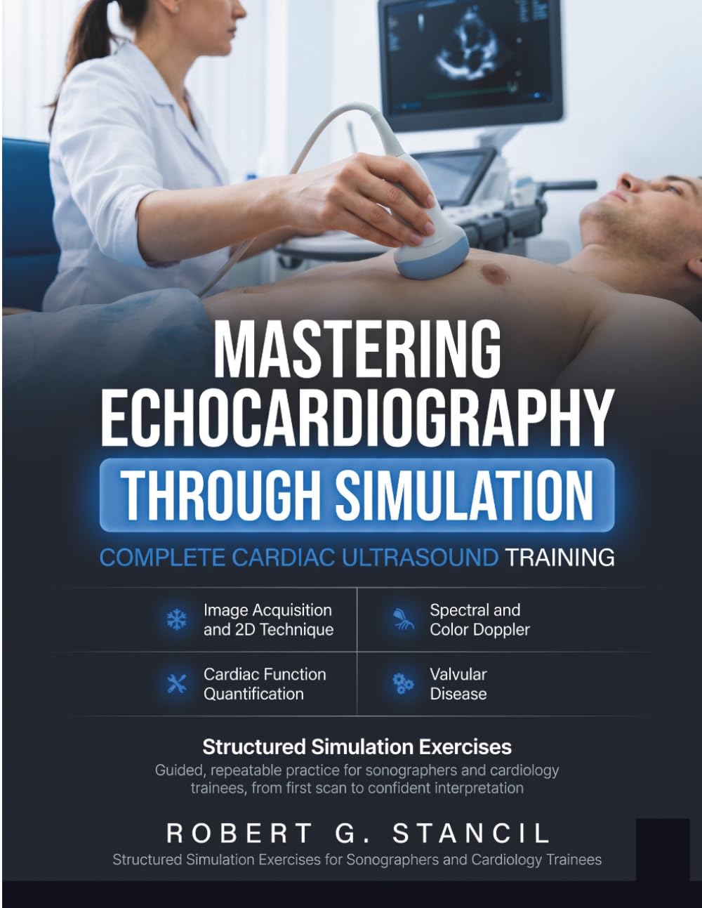 Mastering Echocardiography Through Simulation: Complete Cardiac Ultrasound Training in Image Acquisition, 2D and Doppler Techniques, Cardiac Function, ... for Sonographers and Cardiology Trainees