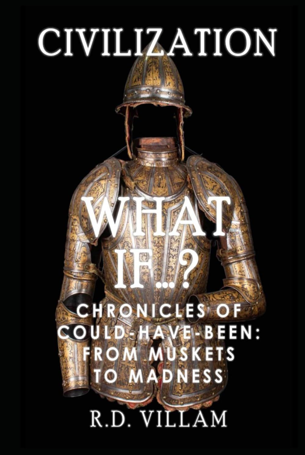 What If...? - Chronicles of Could-Have-Been: From Muskets to Madness: A Fascinating and Captivating Alternate History (Civilization What Ifs)